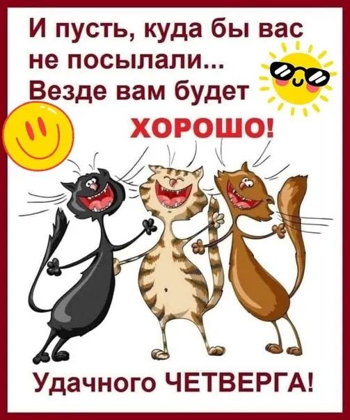 И пусть куда бы вас не посылали О Везде вам будет МЭСШЧФЧ Удачного ЧЕТВЕРГА