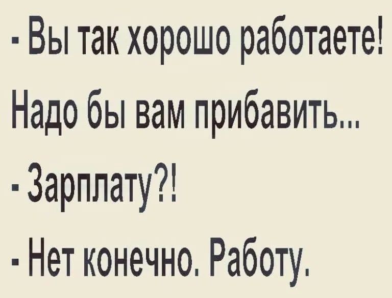 Вы так хорошо работаете Надо бы вам прибавить Зарплату Нет конечно Работу