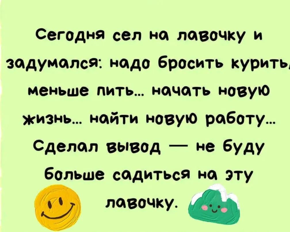 сегодня сел на лавочку и задумался надо Бросить курить меньше пить НОЧОТЪ  НОВУЮ изнъ найти новую работу Сделал вывод не Буду больше садиться на эту  лавочку - выпуск №1558961