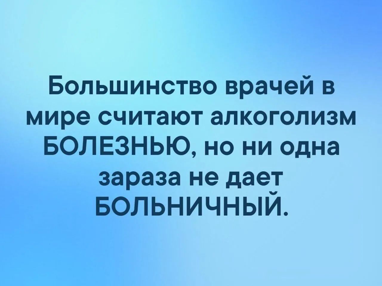 Большинство врачей в мире считают алкоголизм БОЛЕЗНЬЮ но ни одна зараза не дает Больничный