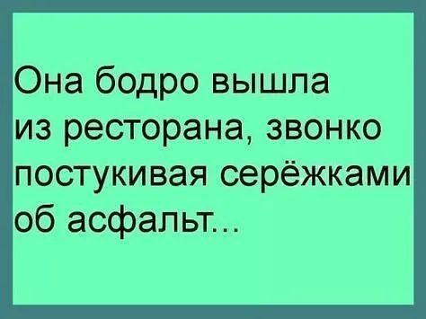 Она бодро вышла из ресторана звонко постукивая серёжками об асфальт
