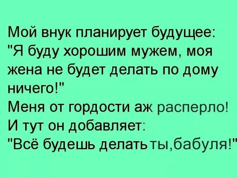 Мой внук планирует будущее Я буду хорошим мужем моя жена не будет делать по дому ничего Меня от гордости аж расперло И тут он добавляет Всё будешь делать тыбабуля