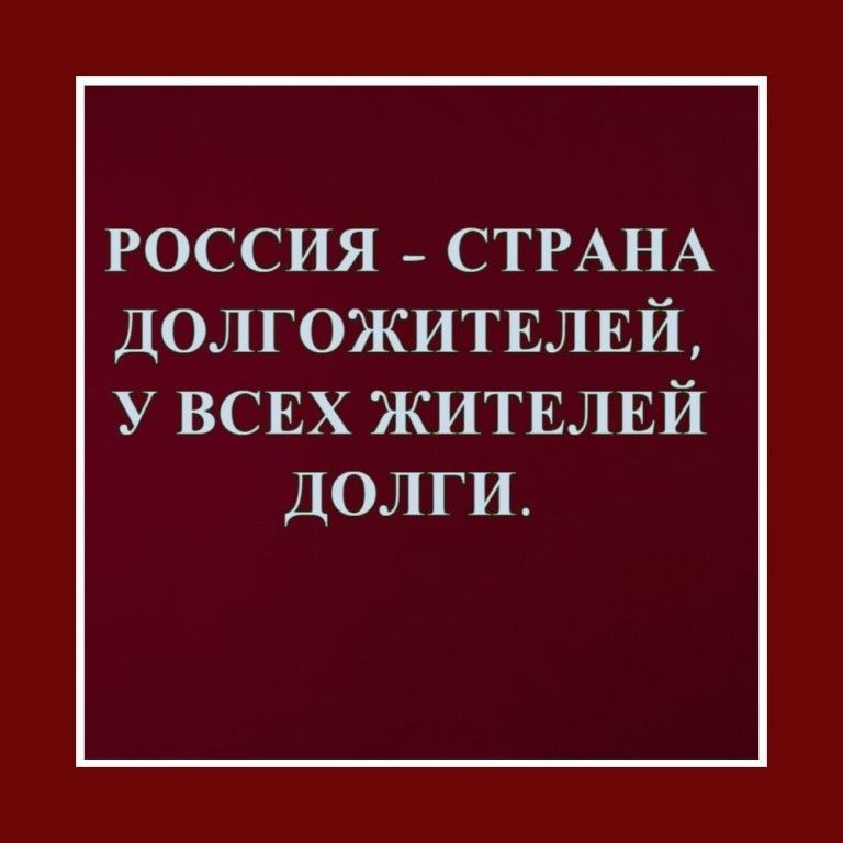 РОССИЯ _ СТРАНА ДОЛГОЖИТЕЛЕЙ У ВСЕХ ЖИТЕЛЕЙ ДОЛГ И