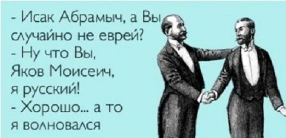 Исак Абрамыч а Вы охучайно не еврей Ну что Вы Яков Моисеич 54 русский Хорошо 3 то я водновадся
