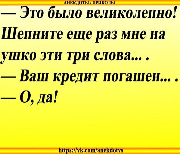 Это было вёійколепно Шепните еще раз мне на ушко эти три слова Ваш кредит погашен _ Да