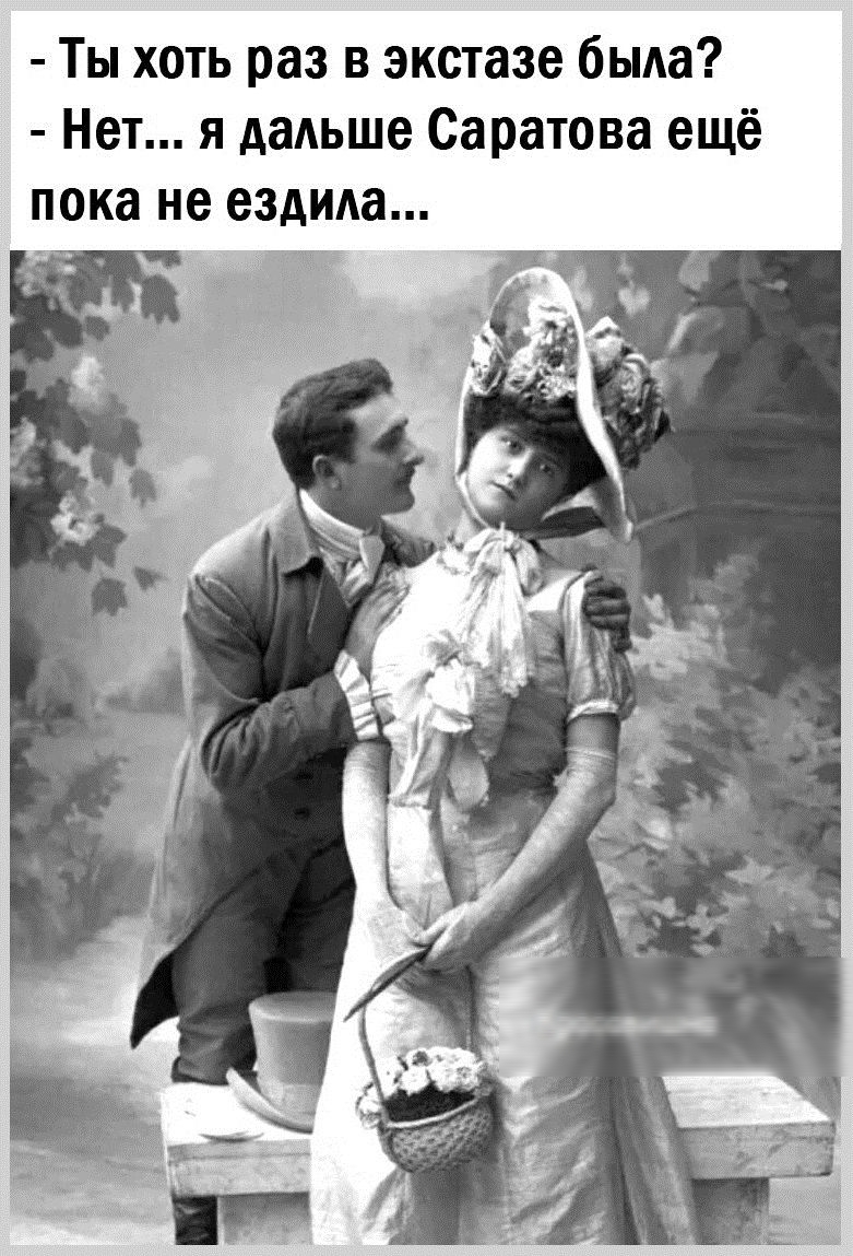 Ты хоть раз в экстазе была Нет я дальше Саратова ещё пока не ездила