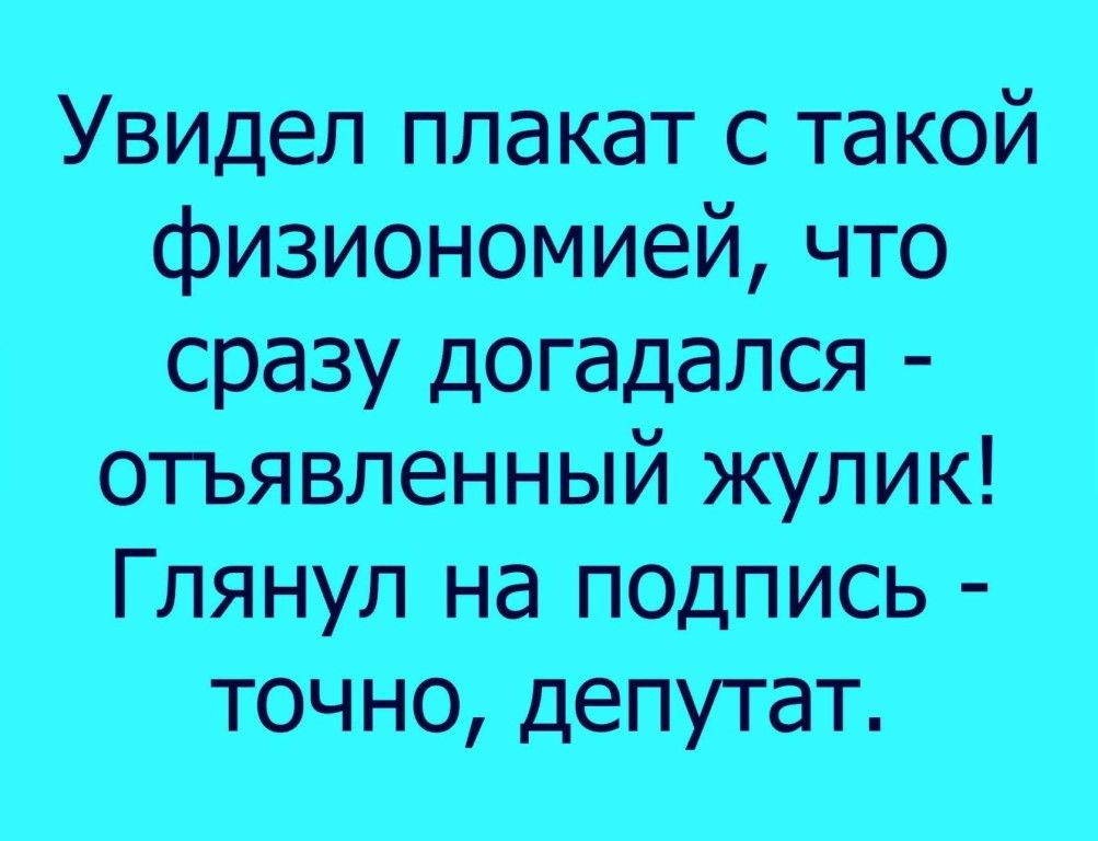 Увидел плакат с такой физиономией что сразу догадался отьявленный жулик Глянул на подпись точно депутат