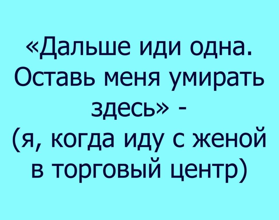 Дальше иди одна Оставь меня умирать здесь я когда иду с женой в торговый центр