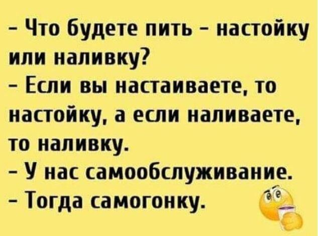 Что будете пить настойку или напивку Если вы настаиваете то настойку а если напиваете то напивку У нас самообслуживание Тогда самогонку а