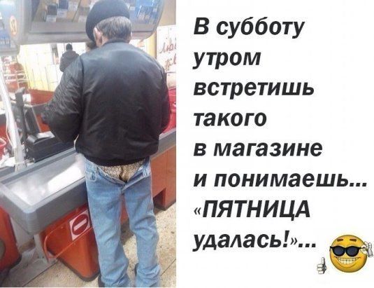 В субботу утром встретишь такого в магазине И понимаешь ПЯТНИЦА удалась