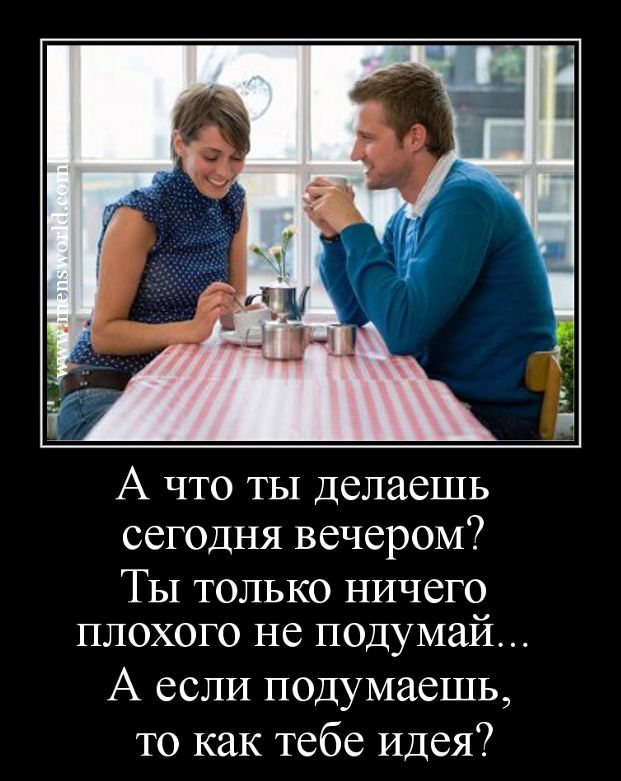А что ты Делаешь сегодня вечером ТЫ только ничего плохого не подумай А если подумаешь то как тебе Идея