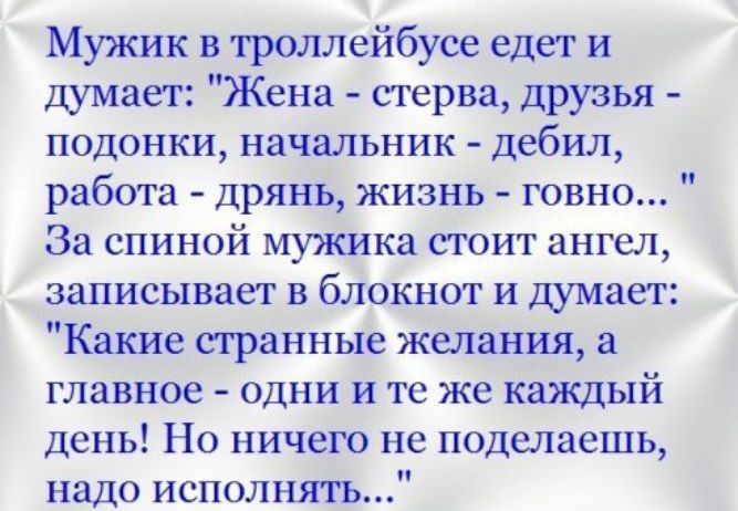 Мужик в троллейбусе едет и Думает Жена стерва друзья подонки начальник дебил работа Дрянь жизнь говно За спиной мужика стоит ангел записывает в блокнот и думает Какие странные желания главное одни и те же каждый день Но ничего не поделаешь надо исполнять