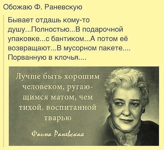 Обожаю Ф Раневскую Бывает отдашь кому то душуПолностьюВ подарочной упаковкео бантикомА потом её возвращаютв мусорном пакете Порванную в клочья Лучше быт хорошим человеков1 ругаю ЩИ СЯ МЭТОМ чем