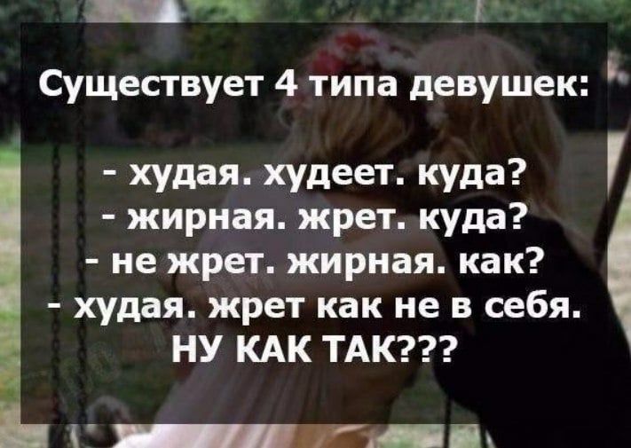_ Существует 4 типа девушек худая худеет куда жирная жрет куда не жрет жирная как худая жрет как не в себя НУ КАК ТАК _Гі