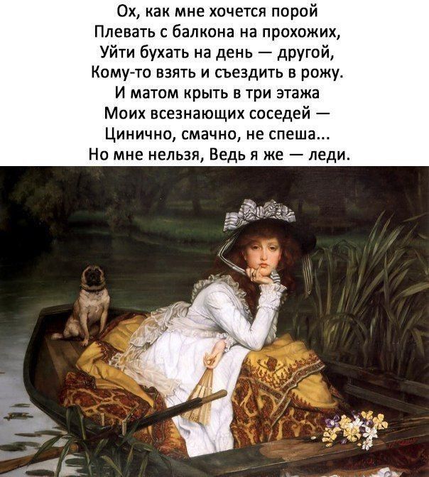 Ох как мне хочется порой Плевать с балкона на прохожих Уйти бухать на день другой Комуто взять и съездить в рожу И матом крыть в три этажа Моих всезнающих соседей Цинично смачно не спеша Но мне нельзя Ведь я же леди