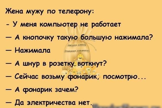 Жена мужу по телефону У меня компьютер не работает А кнопочку такую большую нажимала Нажимала Сейчас возьмучфонарик посмотрю А сронарик зачем _ ДЦ ЭЛЕКТРИЧЕСТВО НЕТ _