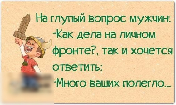 На гпугый вопрос мужчин дКак дела на личном фронте так и хочется ответить Много ваимх попегпо