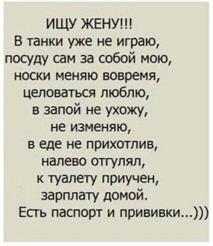 ИЩУ ЖЕНУ В танки уже не играю посуду сам за собой мою носки меняю вовремя целоваться люблю в запой не ухожу не изменяю в еде не прихотлив налево отгупял к туалету приучен зарплату домой Есть паспорт и прививки
