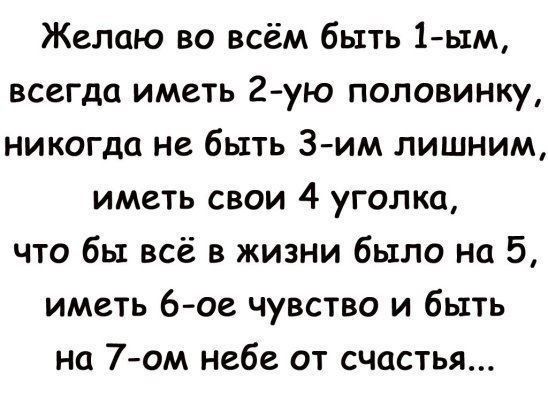 Желаю во всём быть 1ь1м всегда иметь 2 ую половинку никогда не быть З им лишним иметь свои 4 уголка что бы всё в жизни было на 5 иметь 6 ое чувство и быть на 7ом небе от счастья