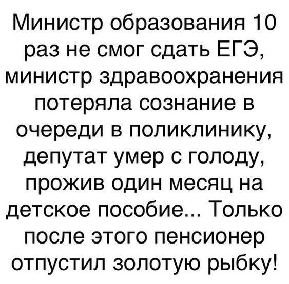 Министр образования 10 раз не смог сдать ЕГЭ министр здравоохранения потеряла сознание в очереди в поликлинику депутат умер с голоду прожив один месяц на детское пособие Только после этого пенсионер отпустил золотую рыбку