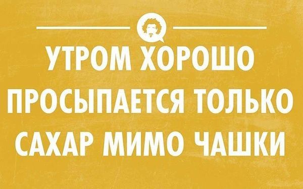 Ф УТРОМ ХОРОШО ПРОСЫПАЕТСЯ ТОЛЬКО САХАР МИМО ЧАШКИ
