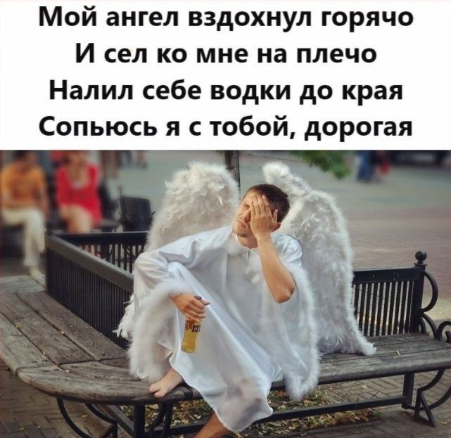 Мой ангел вздохнул горячо И сел ко мне на плечо Налил себе водки до края Сопьюсь я с тобой дорогая