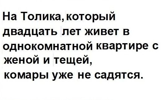 На Толика который двадцать лет живет в однокомнатной квартире с женой и тещей комары уже не СЗДЯТСЯ