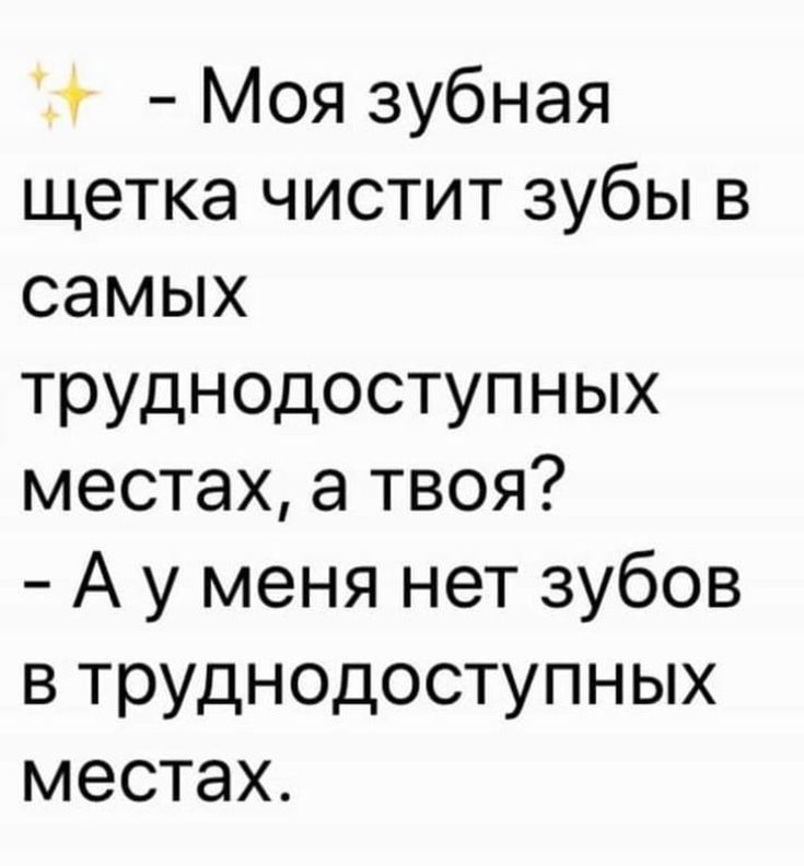 С Моя зубная щетка чистит зубы в самых труднодоступных местах а твоя А у меня нет зубов в труднодоступных местах