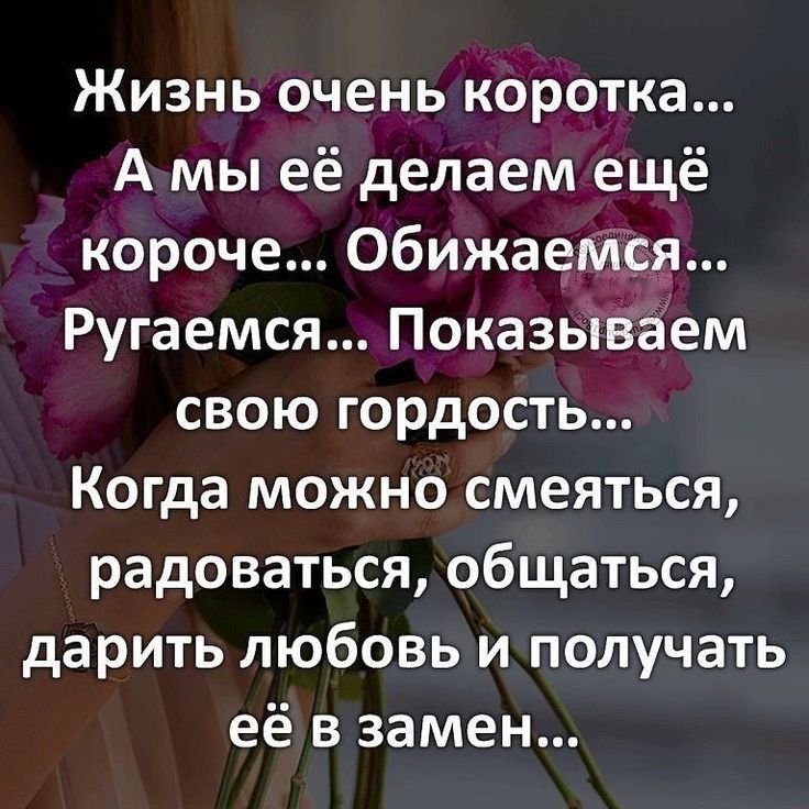 Жизнь очень коротка А мы её делаем ещё короче Обижаежся Ругаемся Показываем свою гордость Когда можно смеяться радоваться общаться дарить любовь и получать её в замен