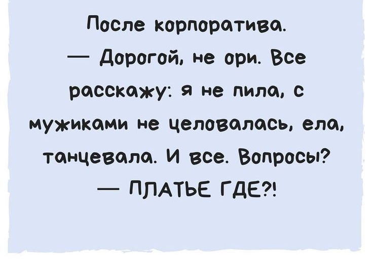 После корпоративе _ дорогой не ори Все расскажу я не пила с мужиками не целовалась елок танцевала И все Вопросы ПЛАТЬЕ ГДЕ