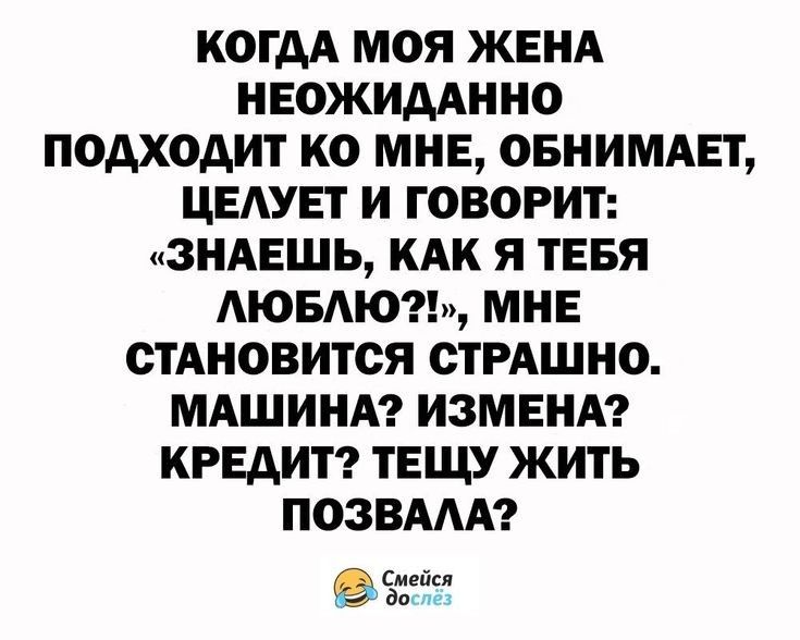 КОГДА МОЯ ЖЕНА НЕОЖИААННО ПОДХОАИТ КО МНЕ ОБНИМАЕТ ЦЕАУЕТ И ГОВОРИТ ЗНАЕШЬ КАК Я ТЕБЯ АЮБАЮ МНЕ СТАНОВИТСЯ СТРАШНО МАШИНА ИЗМЕНА КРЕДИТ ТЕЩУ ЖИТЬ ПОЗВААА Смейся дак