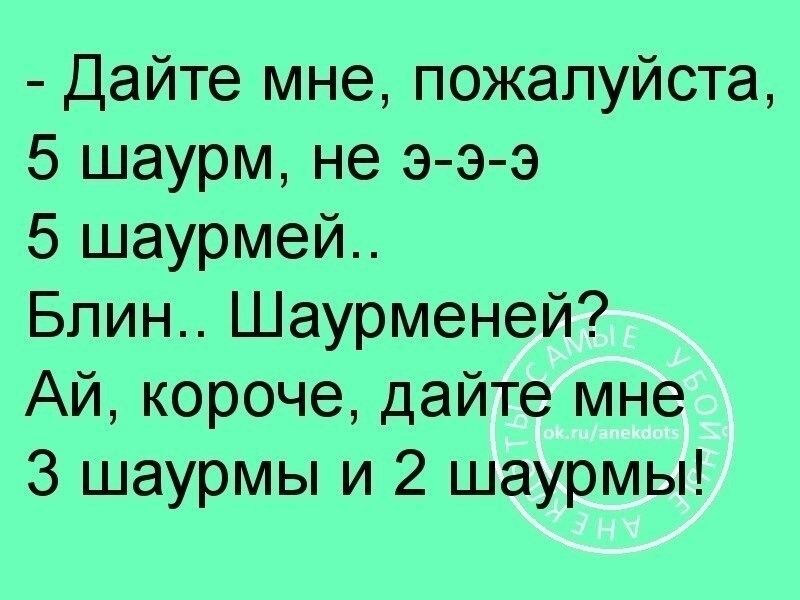 Дайте мне пожалуйста 5 шаурм не э э э 5 шаурмей Блин Шаурменей Ай короче дайте мне 3 шаурмы и 2 шаурмы
