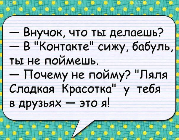 Внучок что ты делаешь В Контакте сижу бабуль ты не поймешь Почему не пойму Ляля Сладкая Красотка у тебя в друзьях это я