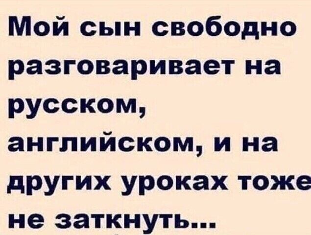 Мой сын свободно разговаривает на русском английском и на других уроках тоже не заткнуть