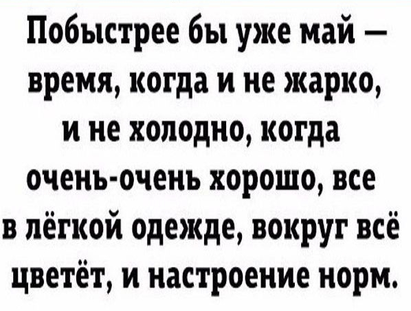 Побыстрее бы уже май время когда и не жарко и не холодно когда оченъ оченъ хорошо все в лёгкой одежде вокруг всё цветёт и настроение норм