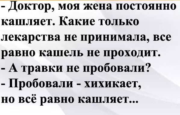 Доктор моя жена постоянно кашляет Какие только лекарства не принимала все равно кашель не проходит А травки не пробовали Пробовали хихикает но всё равно кашляет