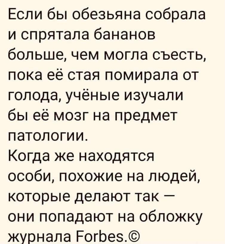 Если бы обезьяна собрала и спрятала бананов больше чем могла съесть пока её стая помирала от голода учёные изучали бы её мозг на предмет патологии Когда же находятся особи похожие на людей которые делают так они попадают на обложку журнала РогЬез