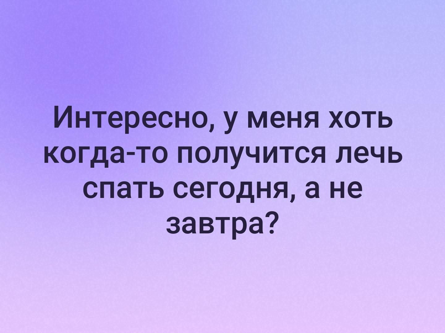 Интересно у меня хоть когда то получится лечь спать сегодня а не завтра