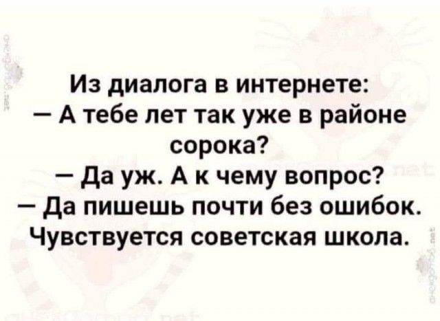 Из диалога в интернете А тебе лет так уже в районе сорока да уж А к чему вопрос да пишешь почти без ошибок Чувствуется советская школа