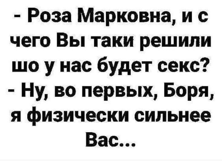 Роза Марковна и с чего Вы таки решили шо у нас будет секс Ну во первых Боря я физически сильнее Вас