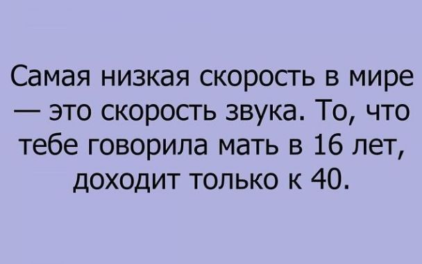Самая низкая скорость в мире это скорость звука То что тебе говорила мать в 16 лет доходит только к 40