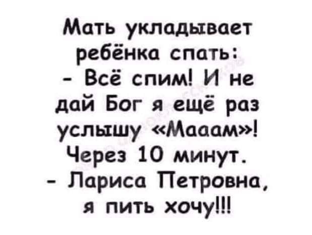 Мать укладывает ребёнка спать Всё спим И не дай Бог я ещё раз услышу Мсюам Через 10 минут Лариса Петровна я пить хочу