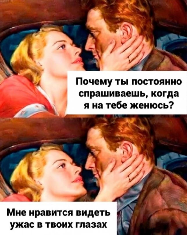 Почему ты постоянно спрашиваешь когда я на тебе женюсь Мне нравится ВИДЕТЬ ужас В ТВОИХ глазах