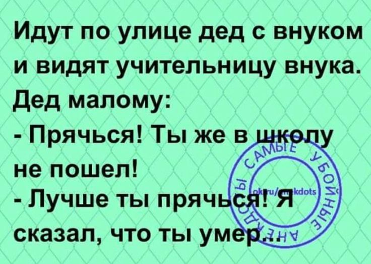 Идут по улице дед с внуком и видят учительницу внука Дед малому Прячься Ты же в __ не пошел Лучше ты пряч сказал ЧТО ТЫ УМ