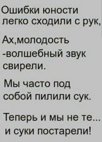 Ошибки юности легко сходили с рук Ахмоподость волшебный звук свирепи Мы часто под собой пипипи сук Теперь и мы не те и суки постарели