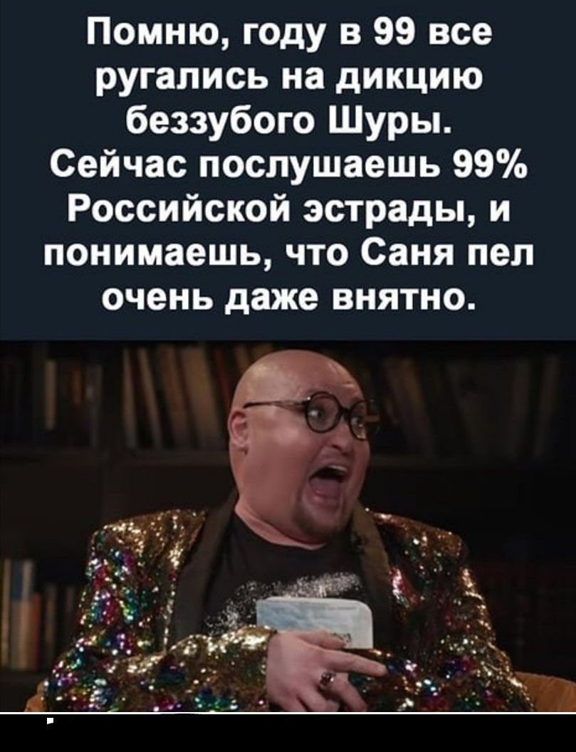 Помню году в 99 все ругались на дикцию беззубого Шуры Сейчас послушаешь 99 Российской эстрады и понимаешь что Саня пел ОЧЕНЬ даже ВНЯТНО