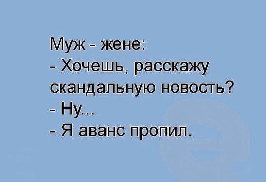 Муж жене Хочешь расскажу скандальную новость Ну Я аванс пропил