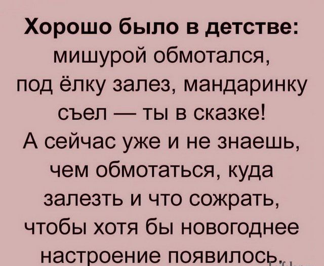 Хорошо было в детстве мишурой обмотался под ёлку залез мандаринку съел ты в сказке А сейчас уже и не знаешь чем обмотаться куда залезть и что сожрать чтобы хотя бы новогоднее настроение появилось