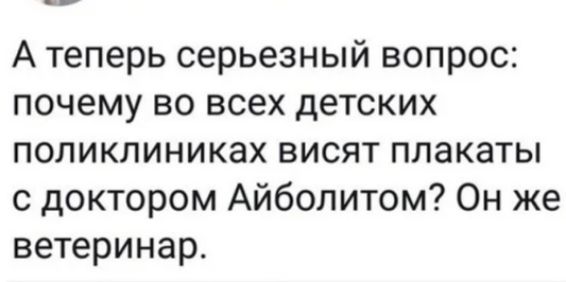 А теперь серьезный вопрос почему во всех детских поликлиниках висят плакаты с доктором Айболитом Он же ветеринар