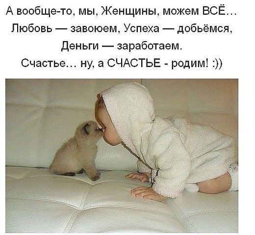 А вообщето мы Женщины можем ВСЁ Любовь завоюет Успеха добьёмся Деньги заработает Счастье ну а СЧАСТЬЕ родим
